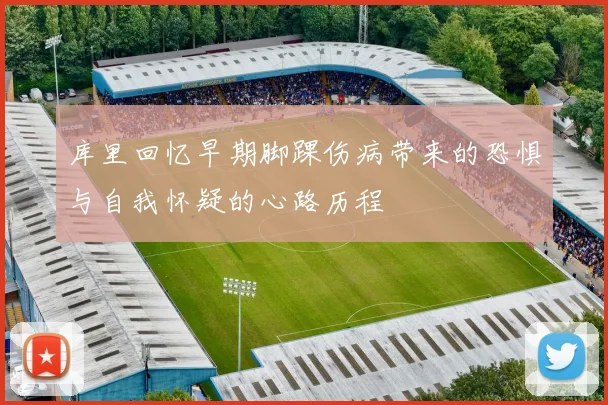库里回忆早期脚踝伤病带来的恐惧与自我怀疑的心路历程