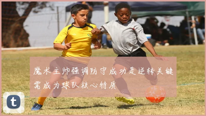 魔术主帅强调防守成功是逆转关键需成为球队核心特质