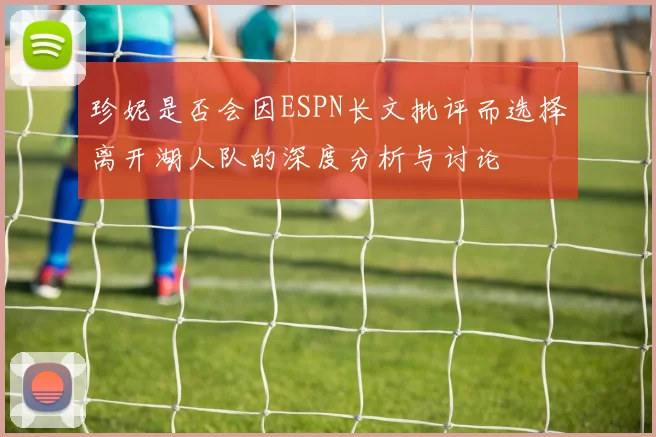 珍妮是否会因ESPN长文批评而选择离开湖人队的深度分析与讨论