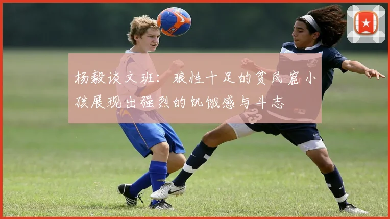杨毅谈文班：狼性十足的贫民窟小孩展现出强烈的饥饿感与斗志