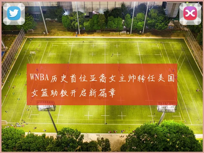 WNBA历史首位亚裔女主帅转任美国女篮助教开启新篇章