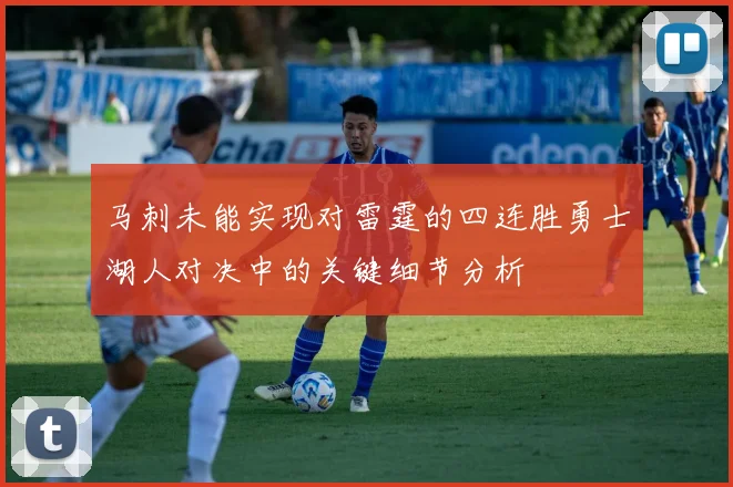 马刺未能实现对雷霆的四连胜勇士湖人对决中的关键细节分析