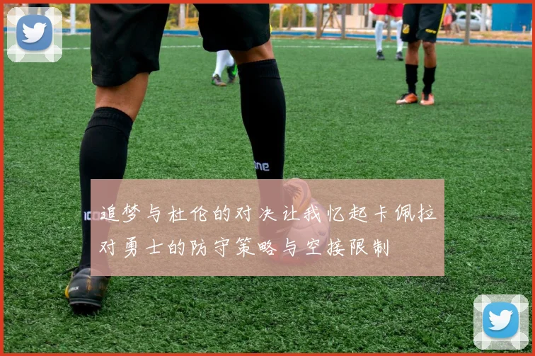 追梦与杜伦的对决让我忆起卡佩拉对勇士的防守策略与空接限制