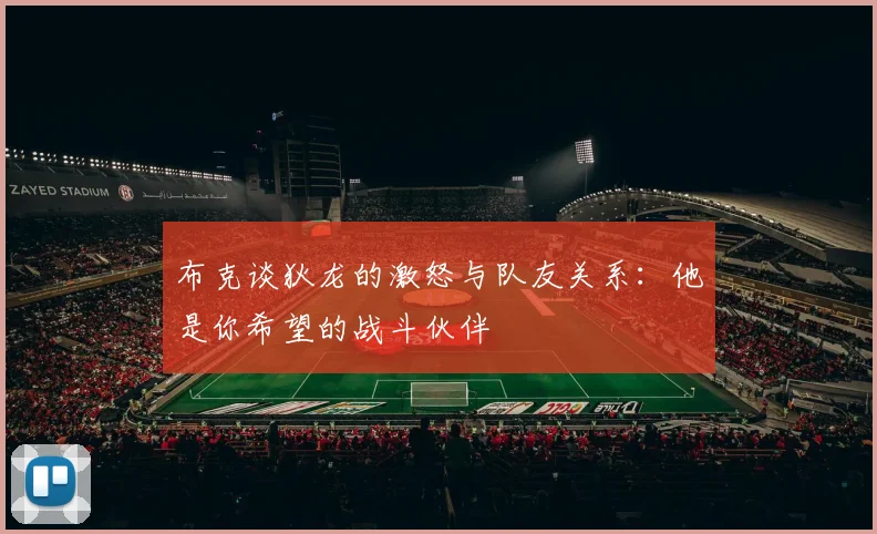 布克谈狄龙的激怒与队友关系：他是你希望的战斗伙伴