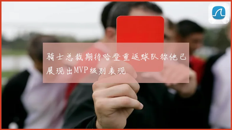 骑士总裁期待哈登重返球队称他已展现出MVP级别表现