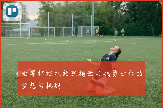 世界杯巡礼约旦梅西之战勇士们的梦想与挑战